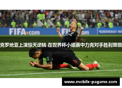 克罗地亚上演惊天逆转 在世界杯小组赛中力克对手胜利晋级