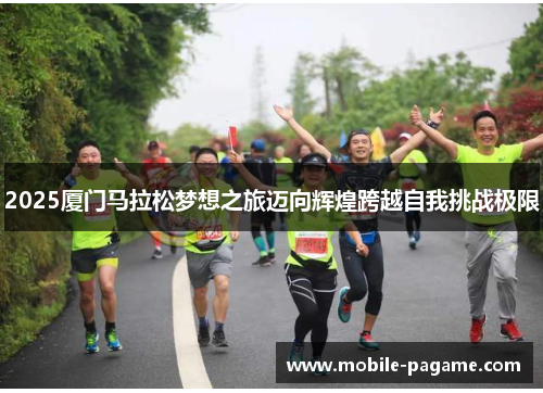 2025厦门马拉松梦想之旅迈向辉煌跨越自我挑战极限