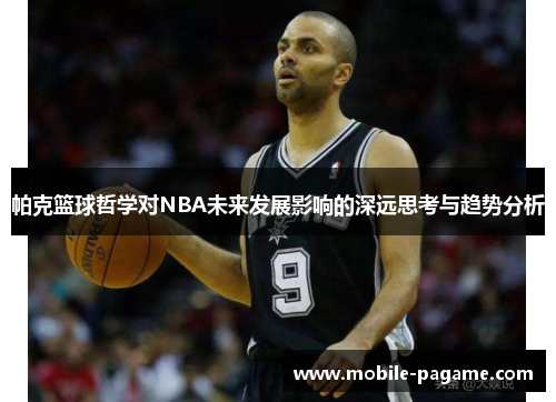 帕克篮球哲学对NBA未来发展影响的深远思考与趋势分析