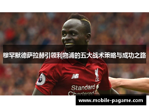 穆罕默德萨拉赫引领利物浦的五大战术策略与成功之路