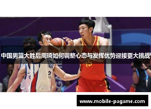 中国男篮大胜后周琦如何调整心态与发挥优势迎接更大挑战