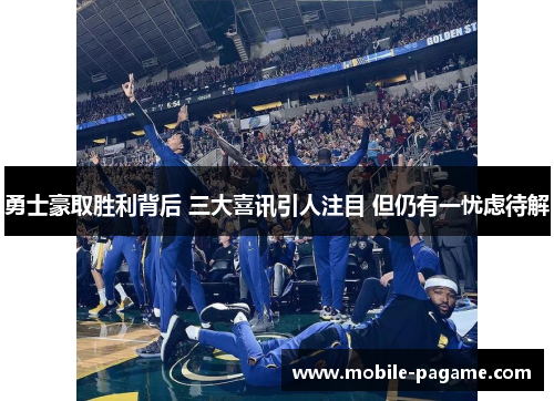 勇士豪取胜利背后 三大喜讯引人注目 但仍有一忧虑待解