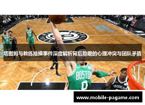 塔图姆与教练推搡事件深度解析背后隐藏的心理冲突与团队矛盾
