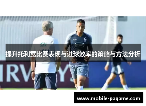 提升托利索比赛表现与进球效率的策略与方法分析