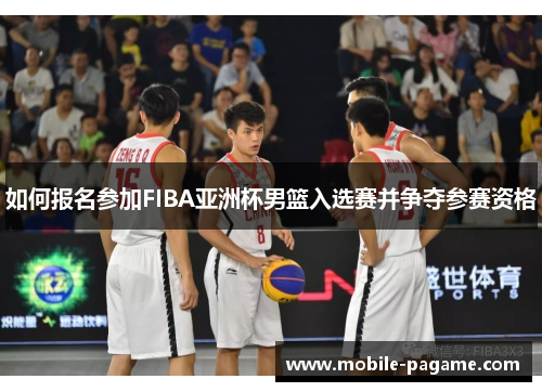 如何报名参加FIBA亚洲杯男篮入选赛并争夺参赛资格