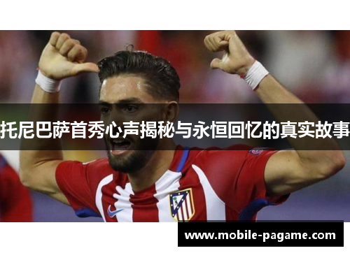 托尼巴萨首秀心声揭秘与永恒回忆的真实故事
