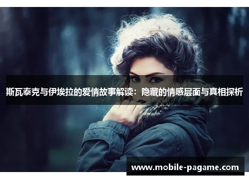 斯瓦泰克与伊埃拉的爱情故事解读：隐藏的情感层面与真相探析