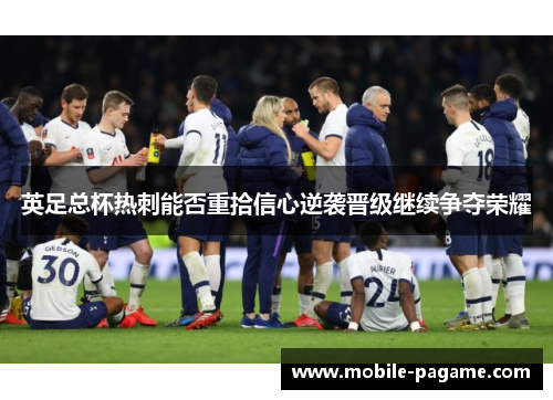 英足总杯热刺能否重拾信心逆袭晋级继续争夺荣耀