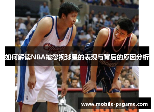 如何解读NBA被忽视球星的表现与背后的原因分析