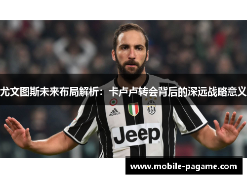 尤文图斯未来布局解析：卡卢卢转会背后的深远战略意义