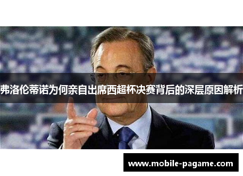 弗洛伦蒂诺为何亲自出席西超杯决赛背后的深层原因解析