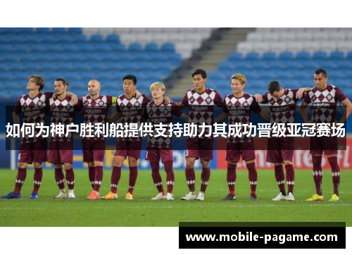如何为神户胜利船提供支持助力其成功晋级亚冠赛场