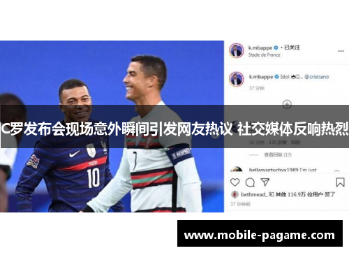 C罗发布会现场意外瞬间引发网友热议 社交媒体反响热烈