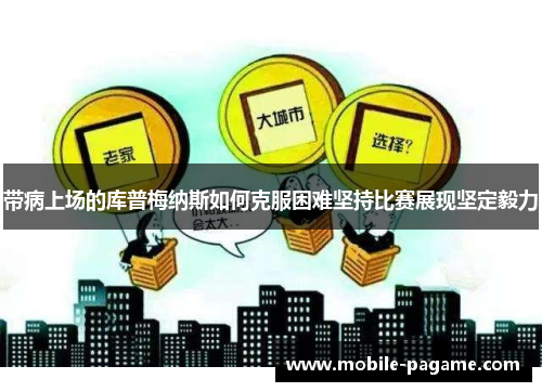 带病上场的库普梅纳斯如何克服困难坚持比赛展现坚定毅力