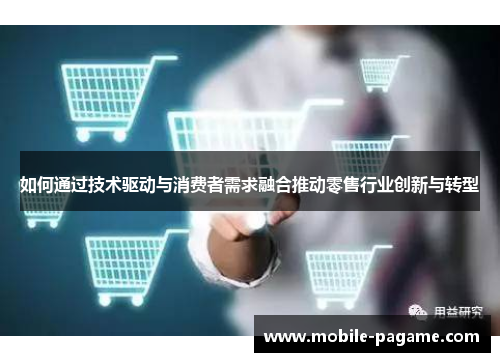 如何通过技术驱动与消费者需求融合推动零售行业创新与转型