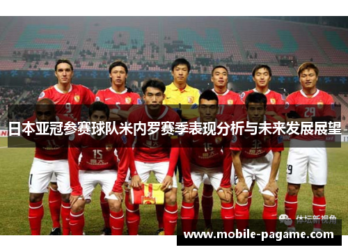 日本亚冠参赛球队米内罗赛季表现分析与未来发展展望