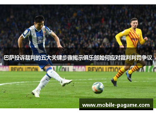巴萨投诉裁判的五大关键步骤揭示俱乐部如何应对裁判判罚争议