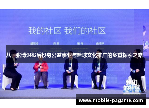 八一张博退役后投身公益事业与篮球文化推广的多重探索之路