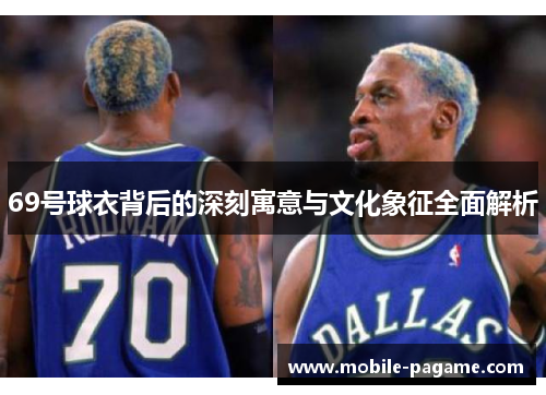 69号球衣背后的深刻寓意与文化象征全面解析