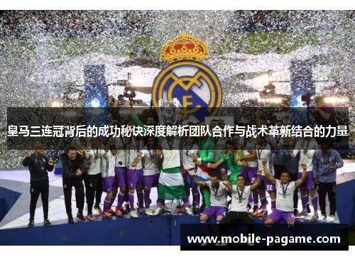 皇马三连冠背后的成功秘诀深度解析团队合作与战术革新结合的力量