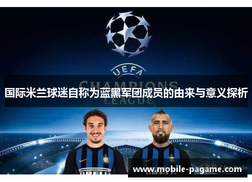 国际米兰球迷自称为蓝黑军团成员的由来与意义探析