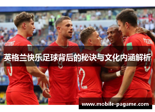 英格兰快乐足球背后的秘诀与文化内涵解析