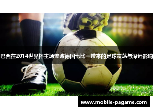 巴西在2014世界杯主场惨败德国七比一带来的足球震荡与深远影响 巴西在2014世界杯主场惨败德国七比一带来的足球震荡与深远影响