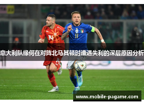 意大利队缘何在对阵北马其顿时遭遇失利的深层原因分析 意大利队缘何在对阵北马其顿时遭遇失利的深层原因分析