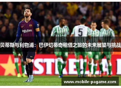 贝蒂斯与利物浦：巴伊切蒂奇租借之旅的未来展望与挑战