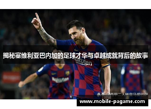 揭秘塞维利亚巴内加的足球才华与卓越成就背后的故事