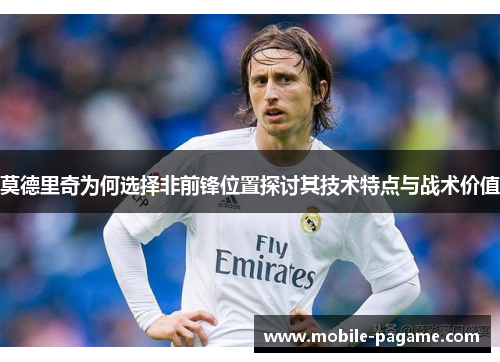 莫德里奇为何选择非前锋位置探讨其技术特点与战术价值