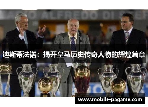 迪斯蒂法诺：揭开皇马历史传奇人物的辉煌篇章