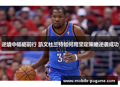逆境中砥砺前行 凯文杜兰特如何用坚定策略逆袭成功