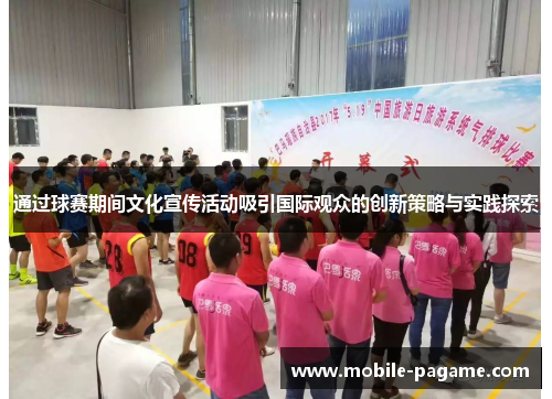 通过球赛期间文化宣传活动吸引国际观众的创新策略与实践探索