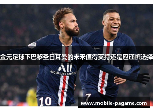 金元足球下巴黎圣日耳曼的未来值得支持还是应谨慎选择