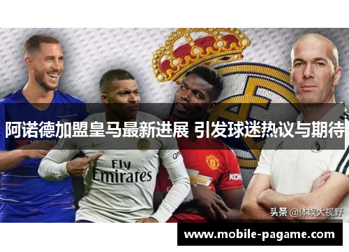 阿诺德加盟皇马最新进展 引发球迷热议与期待