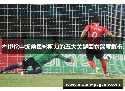 霍伊伦中场角色影响力的五大关键因素深度解析