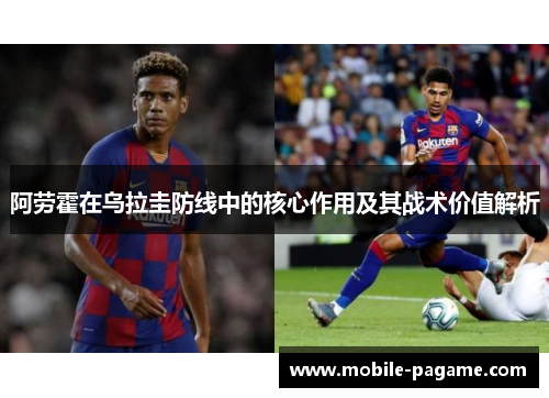 阿劳霍在乌拉圭防线中的核心作用及其战术价值解析