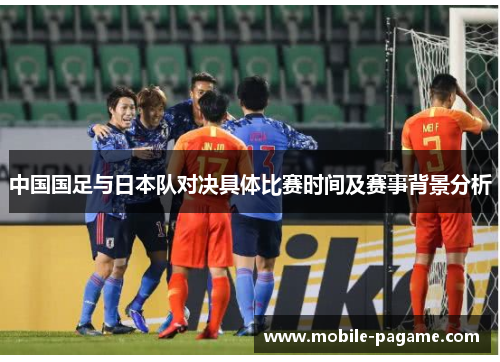 中国国足与日本队对决具体比赛时间及赛事背景分析