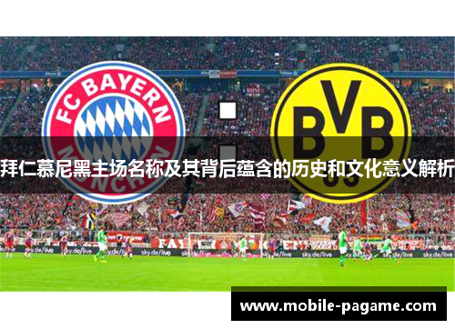 拜仁慕尼黑主场名称及其背后蕴含的历史和文化意义解析