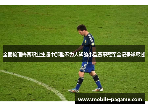 全面梳理梅西职业生涯中那些不为人知的小型赛事冠军全记录详尽述