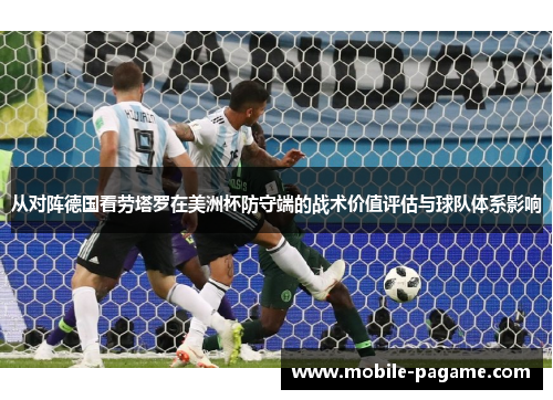 从对阵德国看劳塔罗在美洲杯防守端的战术价值评估与球队体系影响