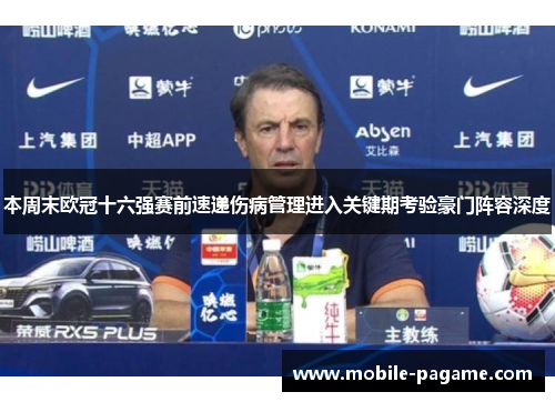 本周末欧冠十六强赛前速递伤病管理进入关键期考验豪门阵容深度