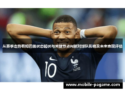 从赛季走势看姆巴佩状态起伏与关键节点判断对球队影响及未来表现评估