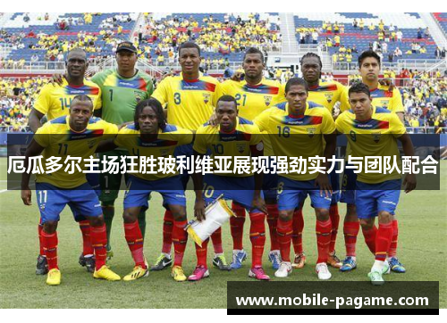 厄瓜多尔主场狂胜玻利维亚展现强劲实力与团队配合