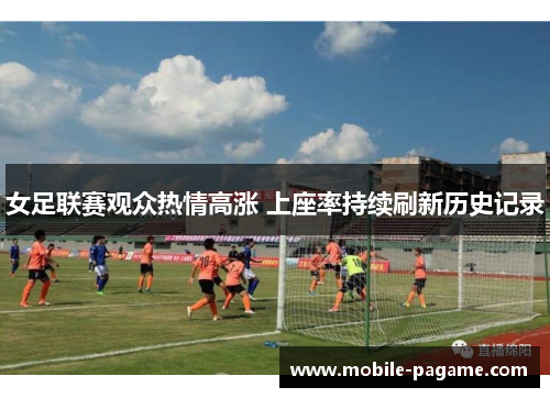 女足联赛观众热情高涨 上座率持续刷新历史记录