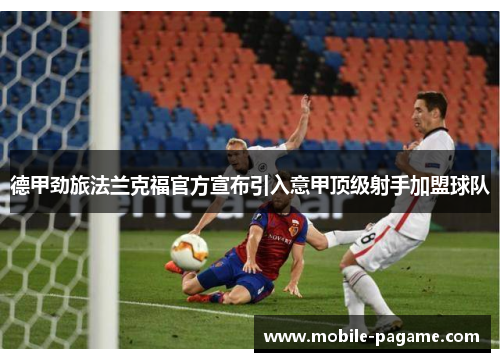 德甲劲旅法兰克福官方宣布引入意甲顶级射手加盟球队