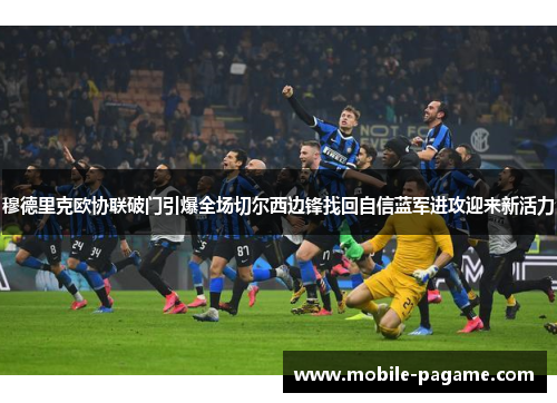 穆德里克欧协联破门引爆全场切尔西边锋找回自信蓝军进攻迎来新活力