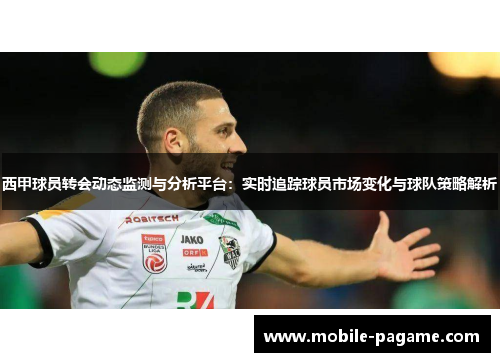 西甲球员转会动态监测与分析平台：实时追踪球员市场变化与球队策略解析