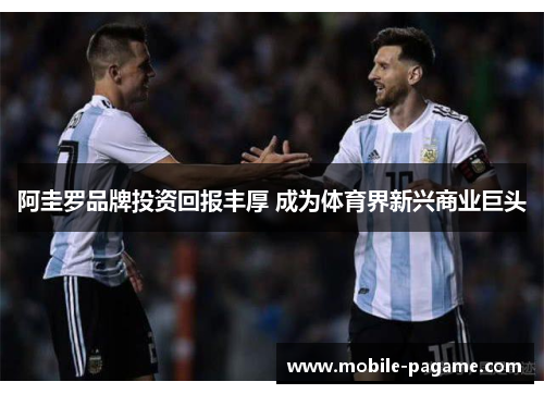 阿圭罗品牌投资回报丰厚 成为体育界新兴商业巨头